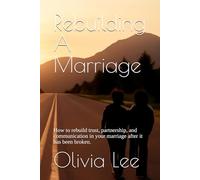 Rebuilding A Marriage: How to rebuild trust, partnership, and communication in your marriage after it has been broken.