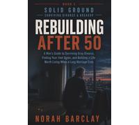 Rebuilding After 50: A Man’s Guide to Surviving Gray Divorce, Finding Your Feet Again, and Building a Life Worth Living When a Long Marriage Ends: 2 (Solid Ground: Surviving Divorce & Breakup)