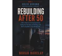 Rebuilding After 50: A Man’s Guide to Surviving Gray Divorce, Finding Your Feet Again, and Building a Life Worth Living When a Long Marriage Ends (Solid Ground: Surviving Divorce & Breakup)