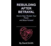 Rebuilding After Betrayal: How to heal, reclaim your power, and move forward