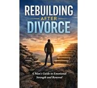 Rebuilding After Divorce: A Man’s Guide to Emotional Strength and Renewal