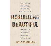Rebuilding Beautiful: Welcome What Is, Dare to Dream Again, and Step Bravely into What Could Be