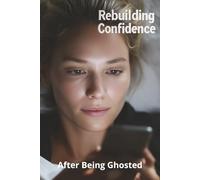 Rebuilding Confidence After Being Ghosted: Heal, Empower, and Move Forward