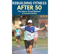 Rebuilding Fitness After 50: The Injury-Proof Method for Strength & Mobility: A Calm, Step-by-Step Program for Beginners and Former Athletes to Safely ... and a Pain-Free Body (Active After 50)