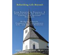 Rebuilding Life Beyond: From Potential to Presence: A Practical Guide For Christian Coaches and Spiritual Directors-Bridging Church, Community, Contemporary Life, and Digital Realities