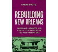 Rebuilding New Orleans : Migrant Laborers and Street Food Vendors in the Post-Katrina Era