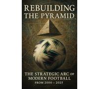 Rebuilding the Pyramid: The Strategic Arc of Modern Football from 2000 - 2025: How the Tactical Ideas of Football Evolved in the Age of Data, Pressing, and Systems