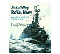 Rebuilding the Royal Navy : Warship Design Since 1945