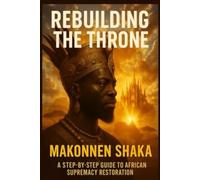 Rebuilding the Throne: A Step-by-Step Guide to African Supremacy Restoration (African Legacy)