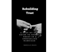 REBUILDING TRUST: A step-by-step guide to rebuild trust in a struggling marriage