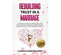 Rebuilding Trust in a Marriage: A Complete Guide to Rebuilding Your Relationship, Overcome Codependency, Resolve Conflict and Improve Intimacy
