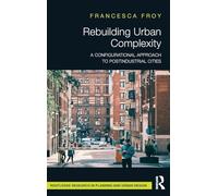 Rebuilding Urban Complexity: A Configurational Approach to Postindustrial Cities (Routledge Research in Planning and Urban Design)