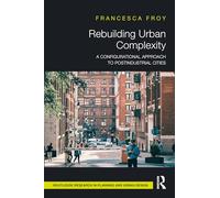 Rebuilding Urban Complexity: A Configurational Approach to Postindustrial Cities (Routledge Research in Planning and Urban Design)
