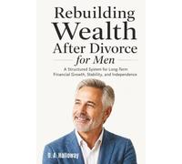 Rebuilding Wealth After Divorce for Men: A Structured System for Long-Term Financial Growth, Stability, and Independence (The Financial Recovery & Wealth Building Series for Divorced Men)