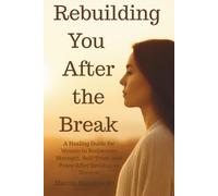 Rebuilding You After the Break: A Healing Guide for Women to Rediscover Strength, Self-Trust, and Peace After Breakup or Divorce