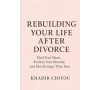 Rebuilding Your Life After Divorce: Heal Your Heart, Reclaim Your Identity, and Rise Stronger Than Ever