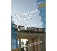 REBUILDING YOURSELF AFTER BURNOUT: 60 SMALL STEPS TO REDISCOVERING IDENTITY, PURPOSE, AND SELF-TRUST