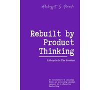 Rebuilt by Product Thinking: Lifecycle Is The Product: An Architect's Journal from an evolving global career in Lifecycle Marketing (Engineered for ... built from the Field, Not the Classroom)