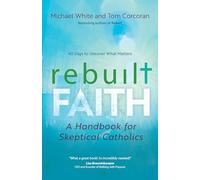 Rebuilt Faith: A Handbook for Skeptical Catholics (Rebuilt Parish Book)