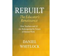 Rebuilt: The Educator’s Renaissance: How Teachers and AI Are Redesigning the Future of Human Work