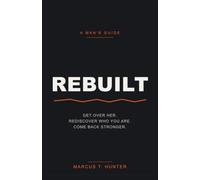 Rebuilt: The Man's Guide to Getting Over Her, Rediscovering Who You Are, and Coming Back Stronger After a Breakup