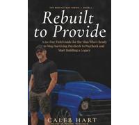 Rebuilt to Provide: A 60-Day Field Guide for the Man Who's Ready to Stop Surviving Paycheck to Paycheck and Start Building a Legacy: 3 (The Rebuilt Man Series)