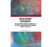 Recalcitrant Crusaders?: The Relationship Between Southern Italy and Sicily, Crusading and the Crusader States, c. 1060-1198 (Advances in Crusades Research)