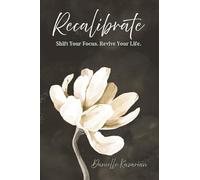 Recalibrate: Shift Your Focus. Revive Your Life