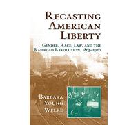 Recasting American Liberty: Gender, Race, Law, and the Railroad Revolution, 1865-1920 (Cambridge Historical Studies in American Law and Society)