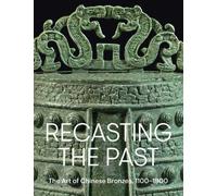 Recasting the Past : The Art of Chinese Bronzes, 1100-1900