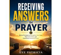 RECEIVING ANSWERS IN PRAYER: Biblical Principles to Strengthen Your Faith, Hear God's Voice, and Experience Answered Prayer