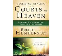 Receiving Healing from the Courts of Heaven: Removing Hindrances that Delay or Deny Healing