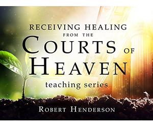 Receiving Healing from the Courts of Heaven Teaching Series with Robert Henderson