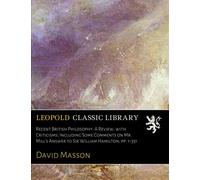 Recent British Philosophy: A Review, with Criticisms; Including Some Comments on Mr. Mill's Answer to Sir William Hamilton; pp. 1-331