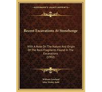 Recent Excavations At Stonehenge: With A Note On The Nature And Origin Of The Rock Fragments Found In The Excavations (1902)
