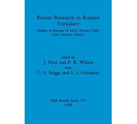 Recent Research in Roman Yorkshire: Studies in honour of Mary Kitson Clark (Mrs Derwas Chitty): 193 (British Archaeological Reports British Series)