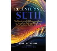 Recentering Seth: Teachings from a Multidimensional Entity on Living Gracefully and Skillfully in a World You Create But Do Not Control