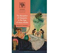 Reception of Cleopatra in the Age of Mass Media, The (IMAGINES - Classical Receptions in the Visual and Performing Arts)