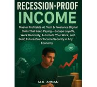 Recession-Proof Income: Master Profitable AI, Tech & Freelance Digital Skills That Keep Paying-Escape Layoffs, Work Remotely, Automate Your Work, and Build Future-Proof Income Security in Any Economy