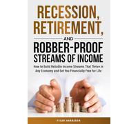 Recession, Retirement, and Robber-Proof Streams of Income: How to Build Reliable Income Streams That Thrive in Any Economy and Set You Financially Free for Life