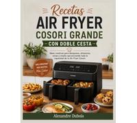 Recetas Air Fryer Cosori Grande con Doble Cesta: Ideas creativas para desayunos, almuerzos, cenas y snacks aprovechando toda la capacidad de tu Air Fryer Cosori.