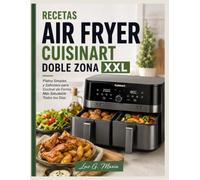 RECETAS AIR FRYER CUISINART DOBLE ZONA XXL: Platos Simples y Sabrosos para Cocinar de Forma Más Saludable Todos los Días.