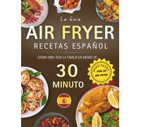 Recetas Air Fryer Español: cocina para toda la familia en menos de 30 minutos con guía práctica y recetas variadas para desayunos, platos principales, aperitivos y postres