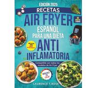 Recetas Air Fryer Español para una Dieta Antiinflamatoria: Recetario de cocina con recetas saludables para aliviar la inflamación y recuperar tu energía en menos de 30 minutos