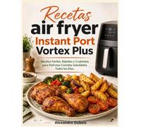 Recetas air fryer Instant Port Vortex Plus: Recetas Fáciles, Rápidas y Crujientes para Disfrutar Comidas Saludables Todos los Días.