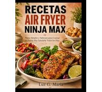 RECETAS AIR FRYER NINJA MAX: Platos Simples y Sabrosos para Cocinar de Forma Más Saludable Todos los Días.