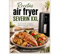 Recetas air fryer SEVERIN XXL: Recetas rápidas, saludables y llenas de sabor para disfrutar cada día.