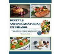 RECETAS ANTIINFLAMATORIAS EN ESPAÑOL: Cocina Sana y Antiinflamatoria con 100 Recetas Deliciosas para Reducir la Inflamación y Mejorar la Salud