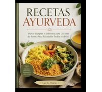 RECETAS AYURVEDA: Platos Simples y Sabrosos para Cocinar de Forma Más Saludable Todos los Días.