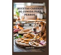 Recetas caseras de comida para perros: Libro recetas alimentos mascotas aprobado por veterinarios cachorros más sanos